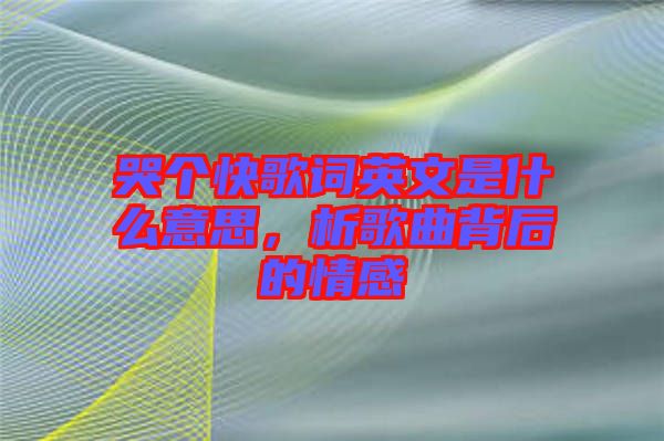 哭個(gè)快歌詞英文是什么意思，析歌曲背后的情感