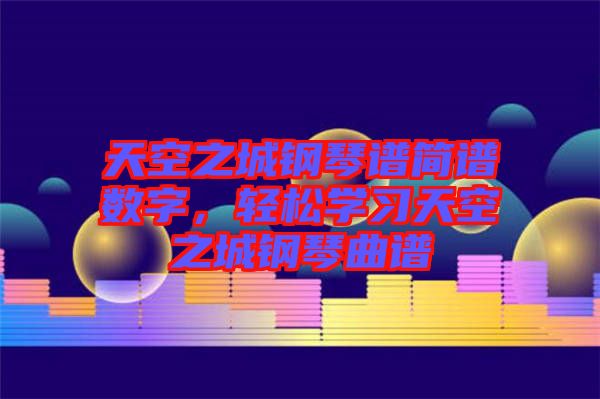 天空之城鋼琴譜簡譜數(shù)字，輕松學習天空之城鋼琴曲譜