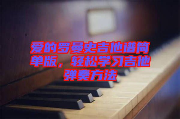 愛的羅曼史吉他譜簡(jiǎn)單版，輕松學(xué)習(xí)吉他彈奏方法