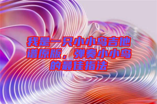 我是一只小小鳥吉他譜原版，彈奏小小鳥的最佳指法