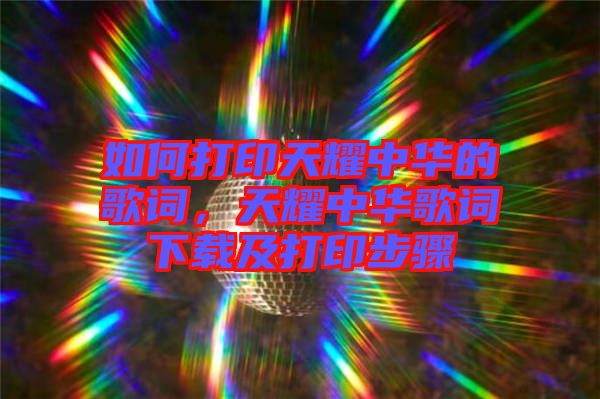 如何打印天耀中華的歌詞，天耀中華歌詞下載及打印步驟