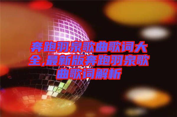 奔跑羽泉歌曲歌詞大全,最新版奔跑羽泉歌曲歌詞解析