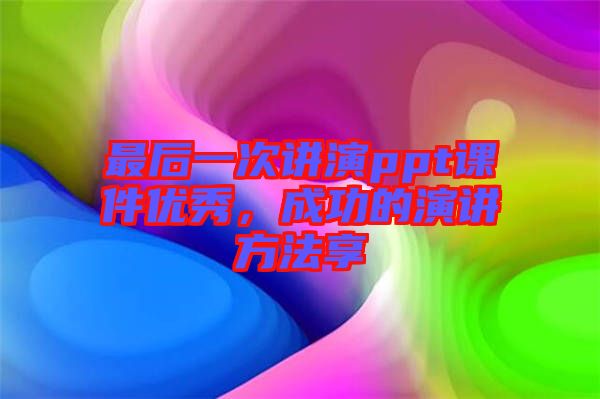 最后一次講演ppt課件優(yōu)秀，成功的演講方法享