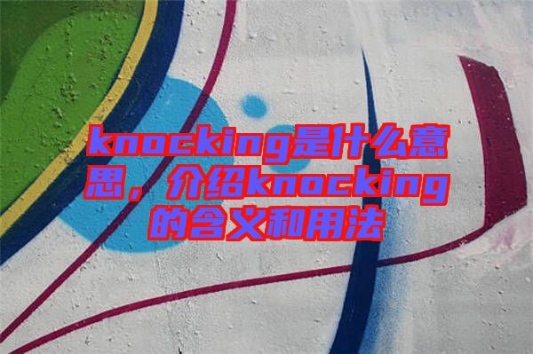 knocking是什么意思，介紹knocking的含義和用法