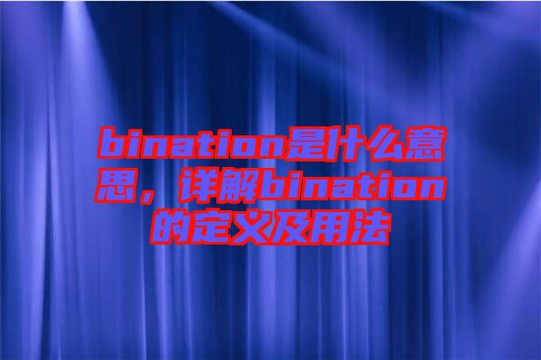 bination是什么意思，詳解bination的定義及用法