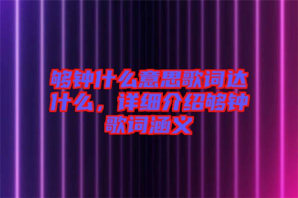 夠鐘什么意思歌詞達什么，詳細(xì)介紹夠鐘歌詞涵義