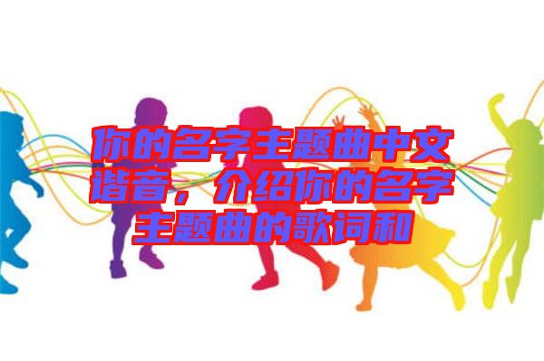 你的名字主題曲中文諧音，介紹你的名字主題曲的歌詞和