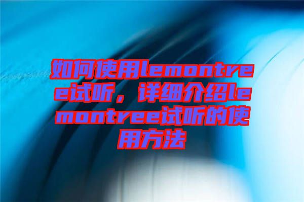 如何使用lemontree試聽，詳細介紹lemontree試聽的使用方法