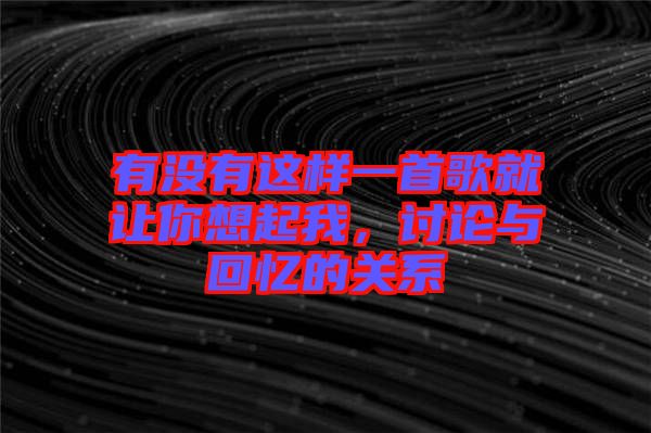 有沒有這樣一首歌就讓你想起我，討論與回憶的關(guān)系