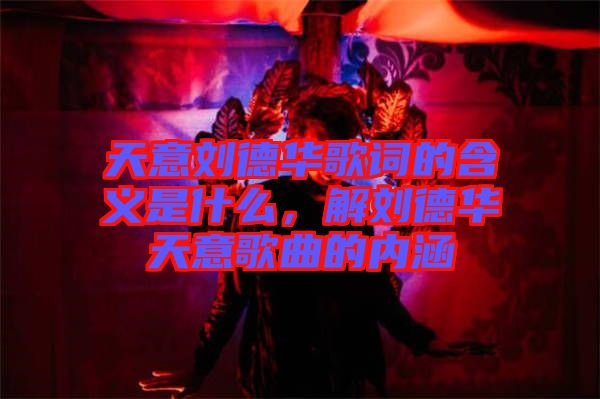 天意劉德華歌詞的含義是什么，解劉德華天意歌曲的內(nèi)涵