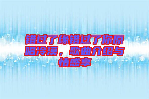 錯(cuò)過(guò)了緣錯(cuò)過(guò)了你原唱冷漠，歌曲介紹與情感享