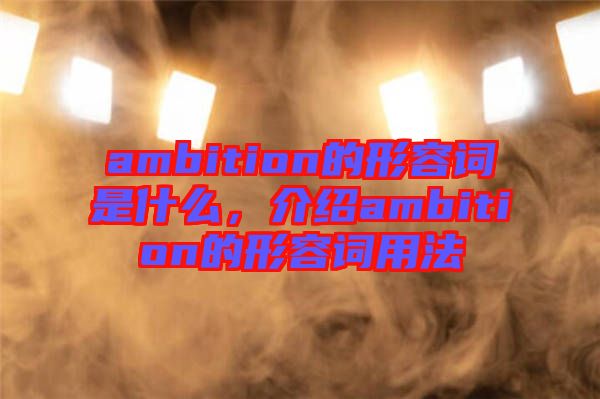 ambition的形容詞是什么，介紹ambition的形容詞用法