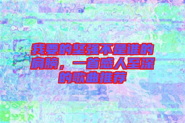 我要的堅強(qiáng)不是誰的肩膀，一首感人至深的歌曲推薦