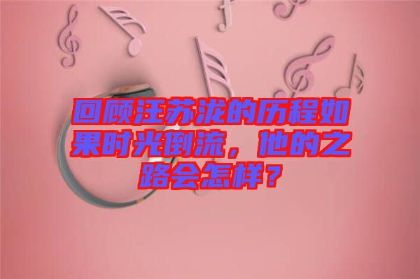 回顧汪蘇瀧的歷程如果時(shí)光倒流，他的之路會怎樣？