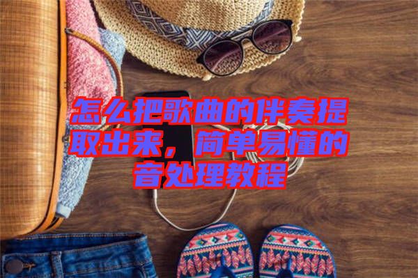 怎么把歌曲的伴奏提取出來，簡單易懂的音處理教程