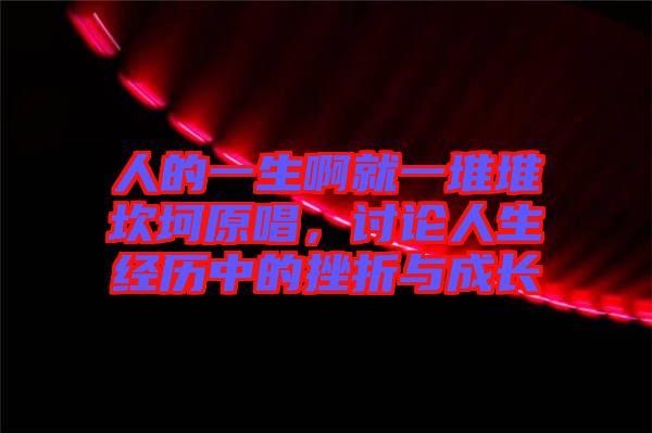 人的一生啊就一堆堆坎坷原唱，討論人生經(jīng)歷中的挫折與成長