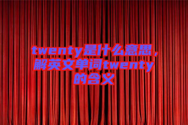 twenty是什么意思，解英文單詞twenty的含義