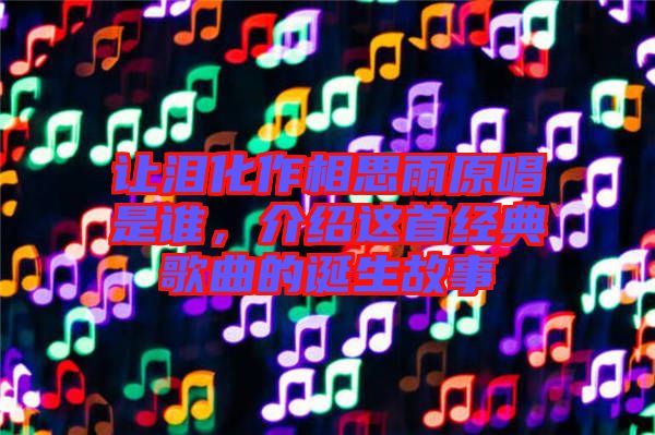 讓淚化作相思雨原唱是誰(shuí)，介紹這首經(jīng)典歌曲的誕生故事