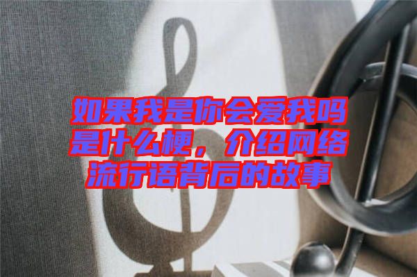 如果我是你會(huì)愛我嗎是什么梗，介紹網(wǎng)絡(luò)流行語(yǔ)背后的故事