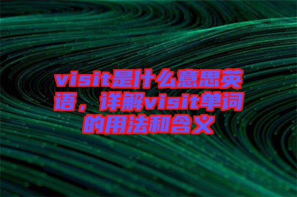 visit是什么意思英語(yǔ)，詳解visit單詞的用法和含義