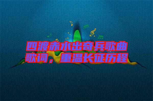 四渡赤水出奇兵歌曲歌詞，重溫長征歷程