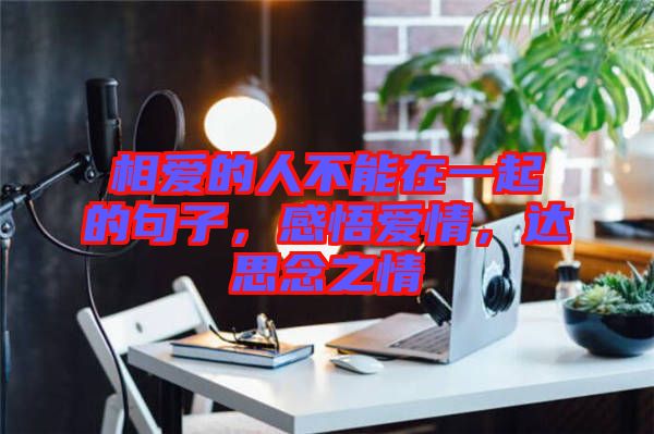 相愛的人不能在一起的句子，感悟愛情，達思念之情