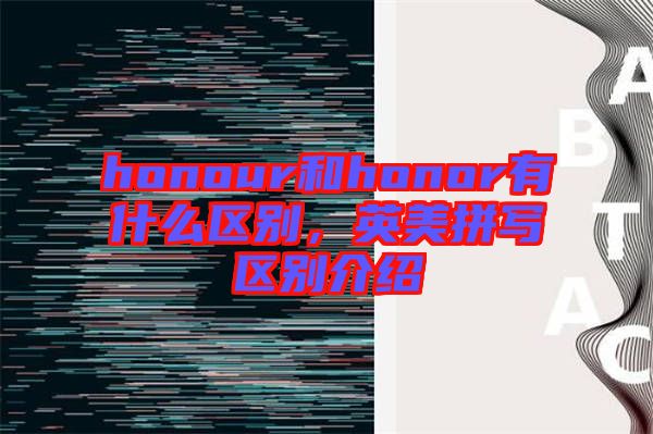 honour和honor有什么區(qū)別，英美拼寫區(qū)別介紹