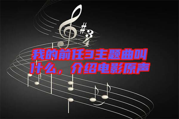 我的前任3主題曲叫什么，介紹電影原聲