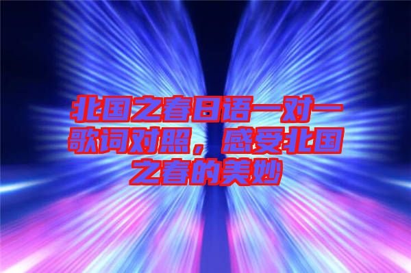 北國(guó)之春日語(yǔ)一對(duì)一歌詞對(duì)照，感受北國(guó)之春的美妙