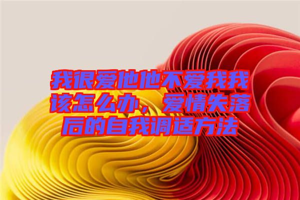 我很愛他他不愛我我該怎么辦，愛情失落后的自我調(diào)適方法