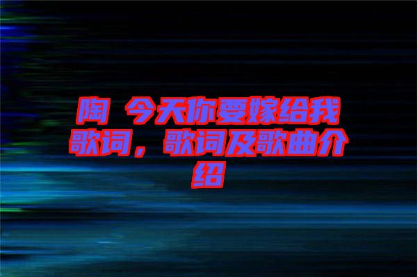 陶喆今天你要嫁給我歌詞，歌詞及歌曲介紹