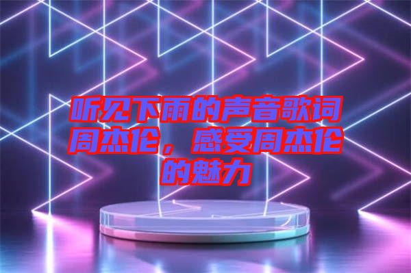 聽見下雨的聲音歌詞周杰倫，感受周杰倫的魅力