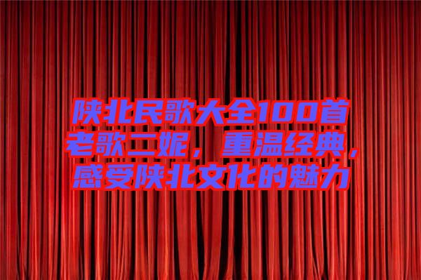 陜北民歌大全100首老歌二妮，重溫經(jīng)典，感受陜北文化的魅力