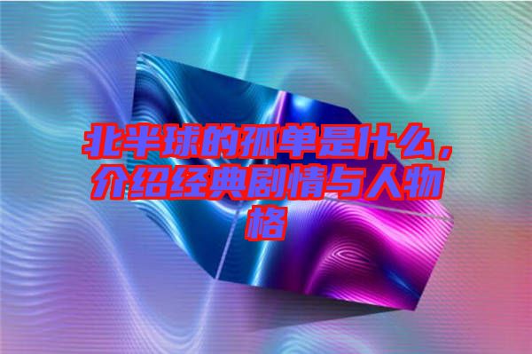 北半球的孤單是什么，介紹經(jīng)典劇情與人物格