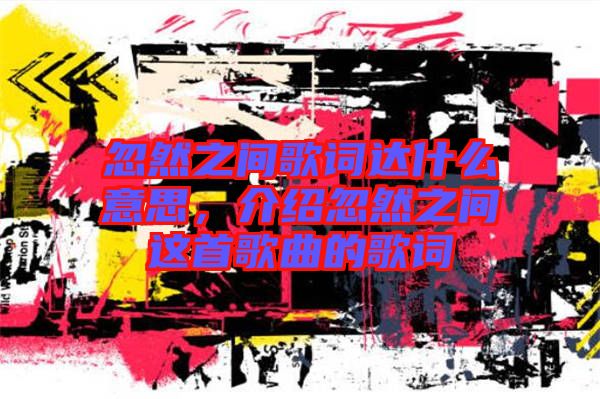 忽然之間歌詞達什么意思，介紹忽然之間這首歌曲的歌詞