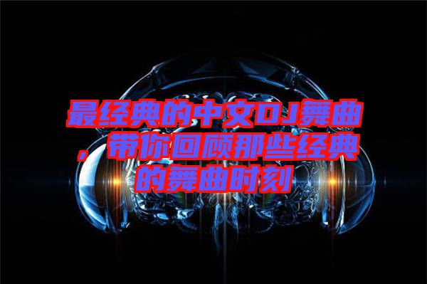 最經(jīng)典的中文DJ舞曲，帶你回顧那些經(jīng)典的舞曲時刻