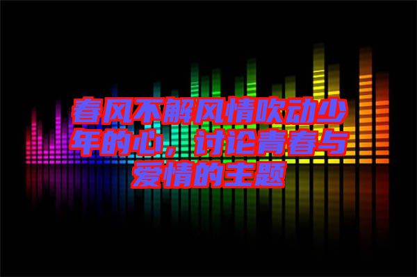 春風(fēng)不解風(fēng)情吹動(dòng)少年的心，討論青春與愛情的主題