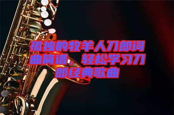 孤獨的牧羊人刀郎詞曲簡譜，輕松學習刀郎經(jīng)典歌曲