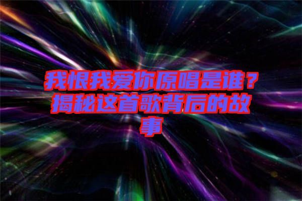 我恨我愛你原唱是誰？揭秘這首歌背后的故事