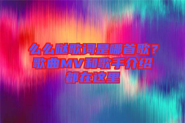 么么噠歌詞是哪首歌？歌曲MV和歌手介紹都在這里