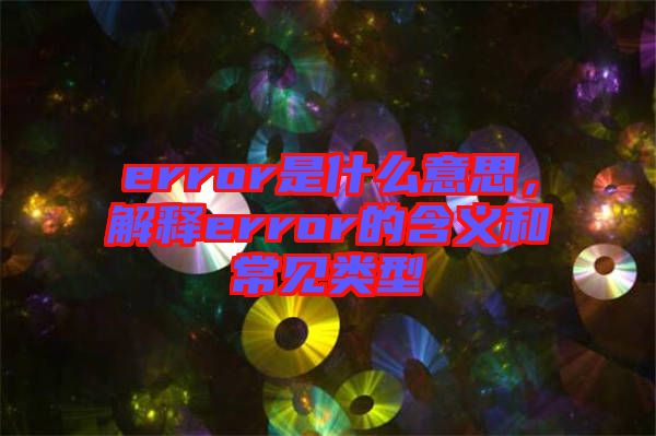 error是什么意思，解釋error的含義和常見(jiàn)類型