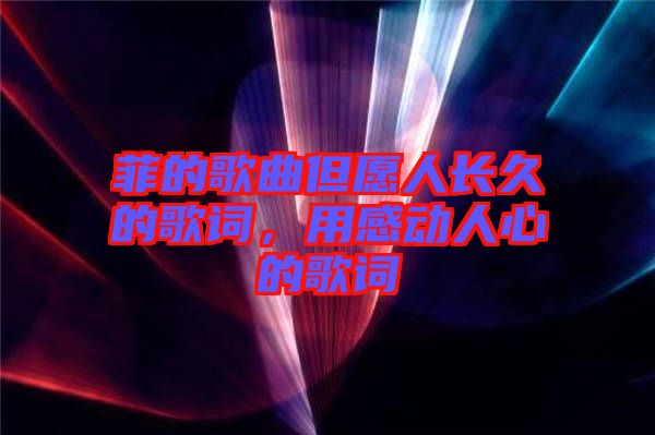 菲的歌曲但愿人長(zhǎng)久的歌詞，用感動(dòng)人心的歌詞