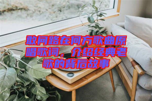 敢問路在何方歌曲原唱歌詞，介紹經(jīng)典老歌的背后故事