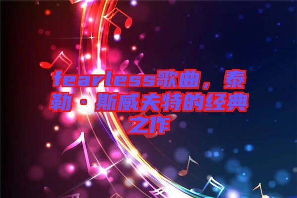 fearless歌曲，泰勒·斯威夫特的經(jīng)典之作