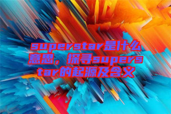 superstar是什么意思，探尋superstar的起源及含義