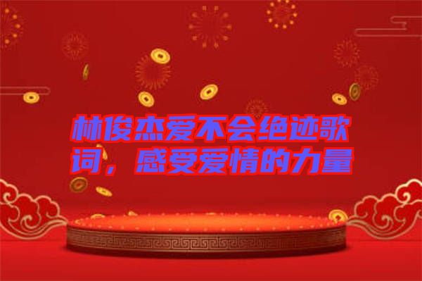 林俊杰愛(ài)不會(huì)絕跡歌詞，感受愛(ài)情的力量