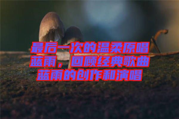 最后一次的溫柔原唱藍(lán)雨，回顧經(jīng)典歌曲藍(lán)雨的創(chuàng)作和演唱