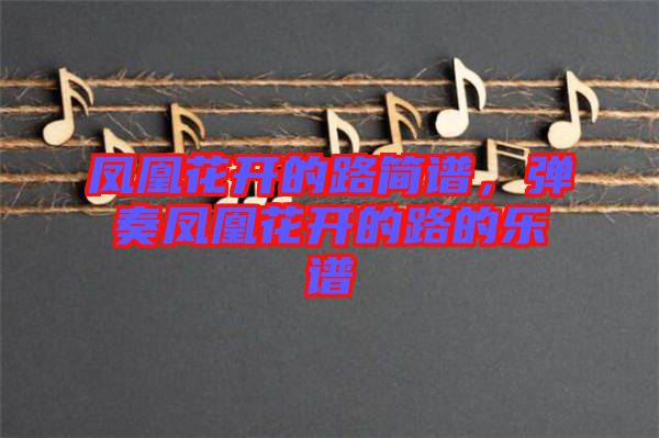 鳳凰花開(kāi)的路簡(jiǎn)譜，彈奏鳳凰花開(kāi)的路的樂(lè)譜