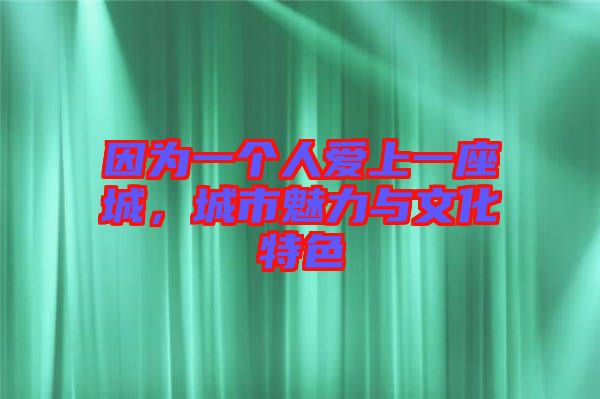 因?yàn)橐粋€(gè)人愛(ài)上一座城，城市魅力與文化特色