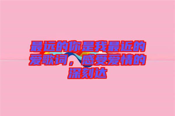 最遠的你是我最近的愛歌詞，感受愛情的深刻達